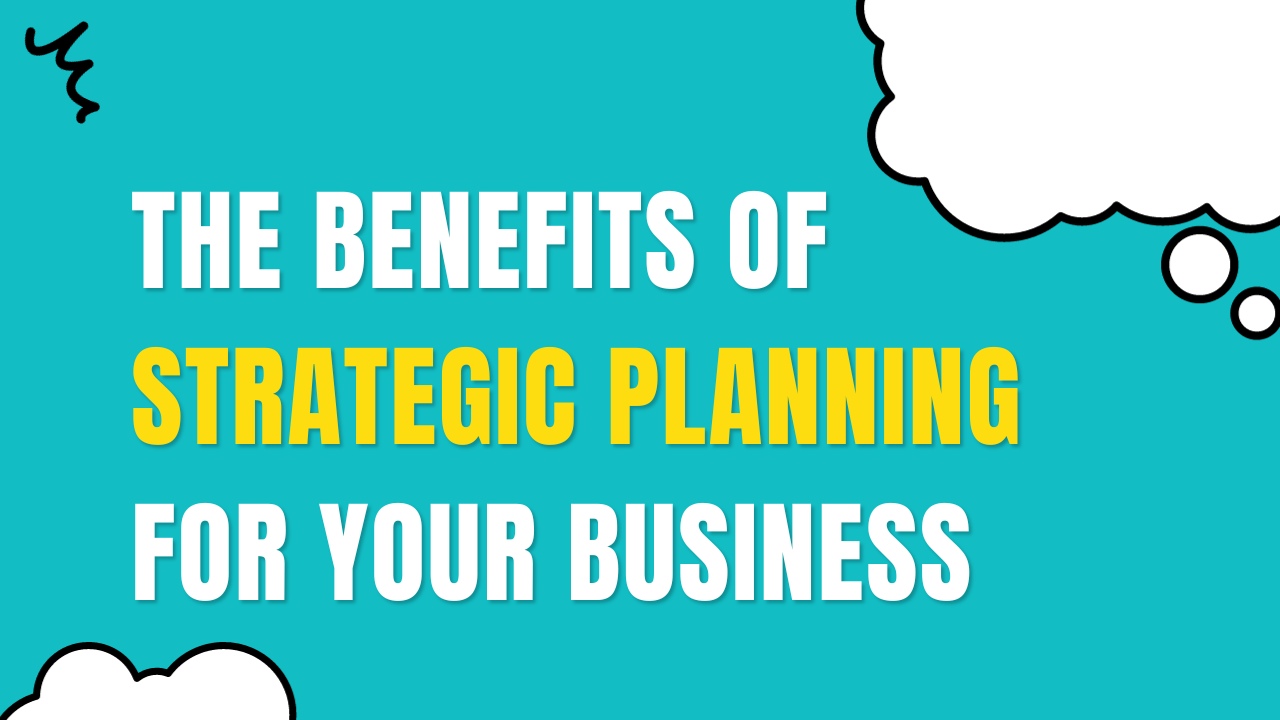 The Benefits of Strategic Planning for Your Business
