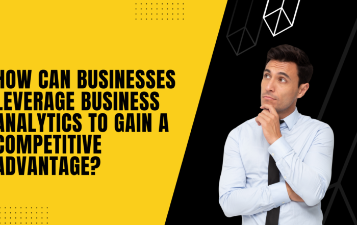 How Can Businesses Leverage Business Analytics to Gain a Competitive Advantage