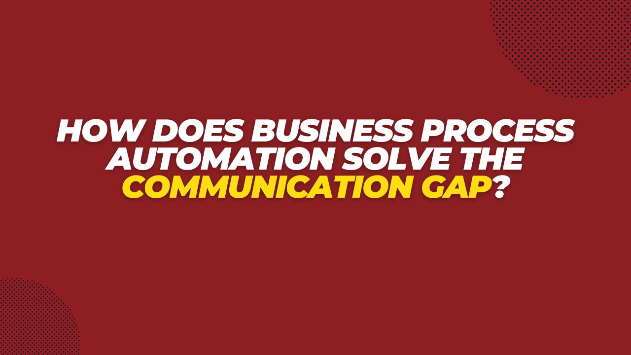 How Does Business Process Automation Solve the Communication Gap