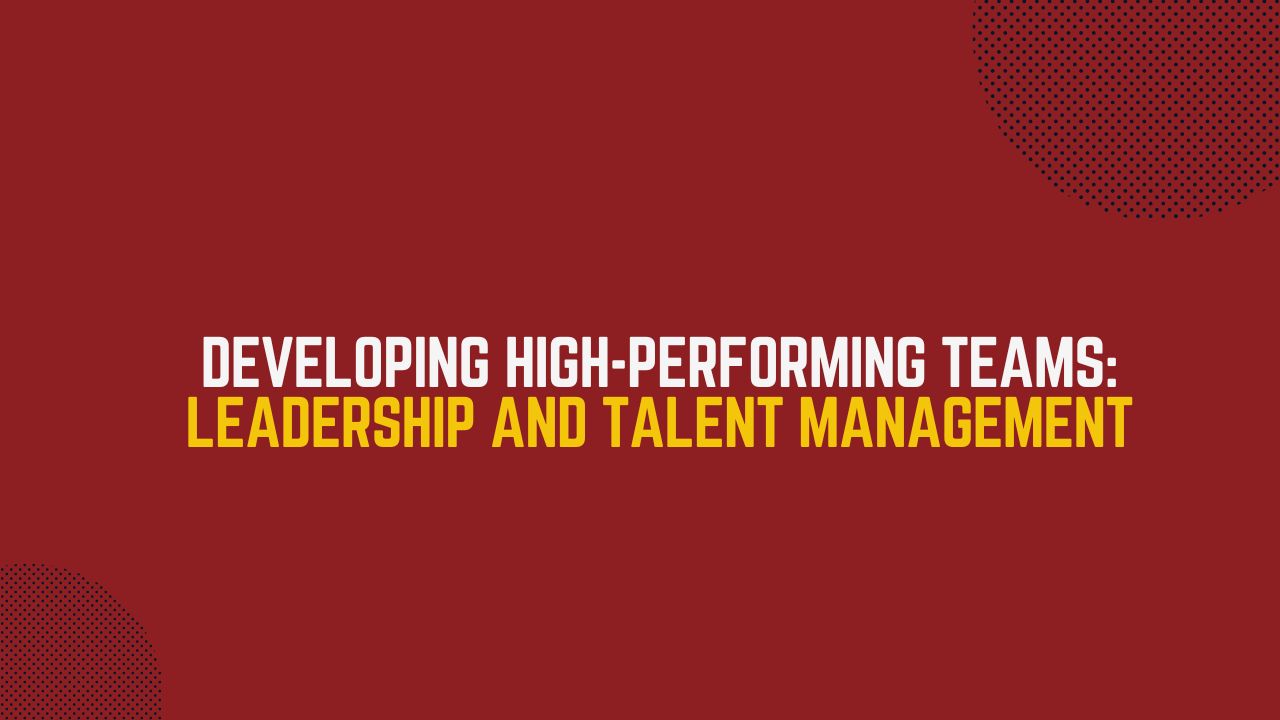 Developing High-Performing Teams Leadership and Talent Management